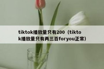 tiktok播放量只有200（tiktok播放量只有两三百foryou正常）