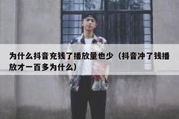 为什么抖音充钱了播放量也少（抖音冲了钱播放才一百多为什么）