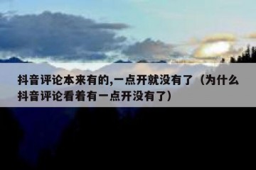 抖音评论本来有的,一点开就没有了（为什么抖音评论看着有一点开没有了）