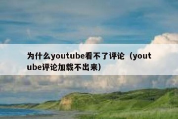 为什么youtube看不了评论（youtube评论加载不出来）