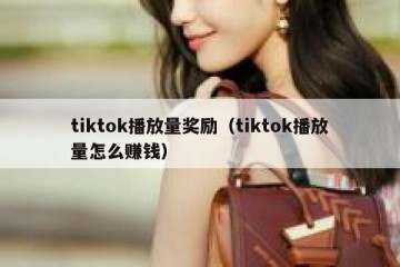 tiktok播放量奖励（tiktok播放量怎么赚钱）