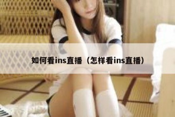 如何看ins直播（怎样看ins直播）