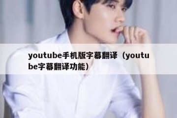 youtube手机版字幕翻译（youtube字幕翻译功能）