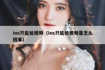 ins只能拍视频（ins只能拍视频是怎么回事）