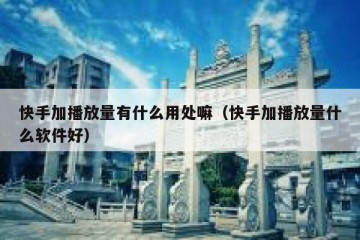 快手加播放量有什么用处嘛（快手加播放量什么软件好）