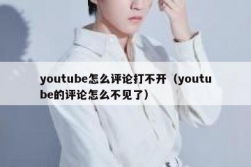 youtube怎么评论打不开（youtube的评论怎么不见了）