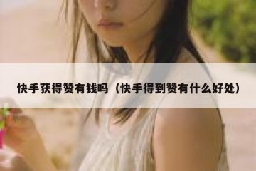 快手获得赞有钱吗（快手得到赞有什么好处）