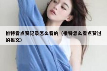 推特看点赞记录怎么看的（推特怎么看点赞过的推文）
