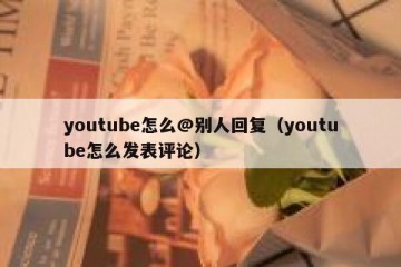 youtube怎么@别人回复（youtube怎么发表评论）