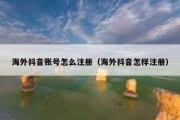 海外抖音账号怎么注册（海外抖音怎样注册）