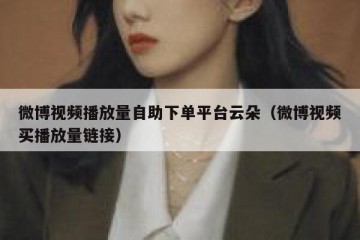微博视频播放量自助下单平台云朵（微博视频买播放量链接）