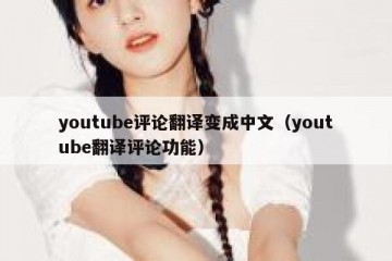 youtube评论翻译变成中文（youtube翻译评论功能）