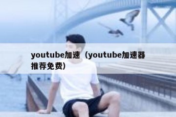 youtube加速（youtube加速器推荐免费）
