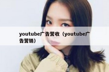 youtube广告营收（youtube广告营销）