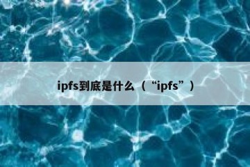 ipfs到底是什么（“ipfs”）