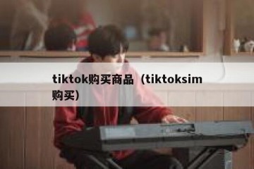 tiktok购买商品（tiktoksim购买）