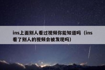 ins上面别人看过视频你能知道吗（ins看了别人的视频会被发现吗）