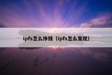 ipfs怎么挣钱（ipfs怎么变现）