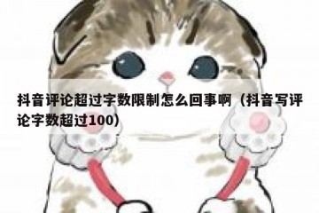 抖音评论超过字数限制怎么回事啊（抖音写评论字数超过100）