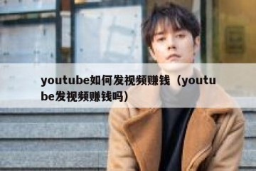 youtube如何发视频赚钱（youtube发视频赚钱吗）