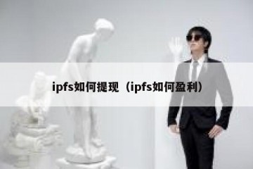 ipfs如何提现（ipfs如何盈利）