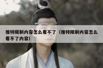 推特限制内容怎么看不了（推特限制内容怎么看不了内容）