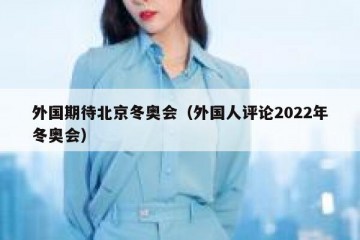 外国期待北京冬奥会（外国人评论2022年冬奥会）