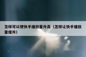 怎样可以使快手播放量升高（怎样让快手播放量提升）