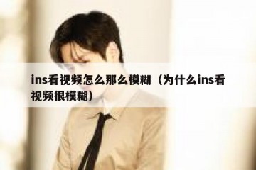 ins看视频怎么那么模糊（为什么ins看视频很模糊）