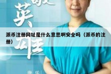 派币注册网址是什么意思啊安全吗（派币的注册）