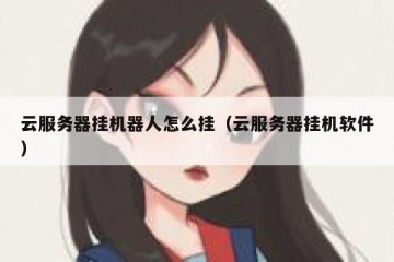 云服务器挂机器人怎么挂（云服务器挂机软件）