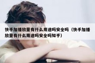 快手加播放量有什么用途吗安全吗（快手加播放量有什么用途吗安全吗知乎）