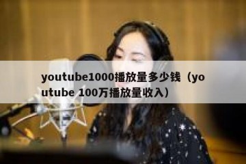 youtube1000播放量多少钱（youtube 100万播放量收入）