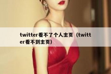 twitter看不了个人主页（twitter看不到主页）