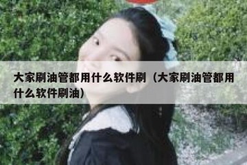 大家刷油管都用什么软件刷（大家刷油管都用什么软件刷油）