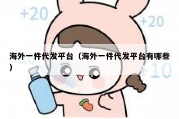 海外一件代发平台（海外一件代发平台有哪些）