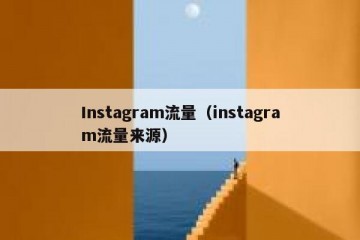 Instagram流量（instagram流量来源）
