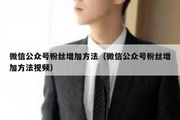 微信公众号粉丝增加方法（微信公众号粉丝增加方法视频）