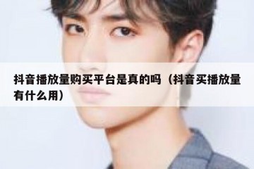 抖音播放量购买平台是真的吗（抖音买播放量有什么用）