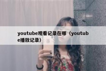 youtube观看记录在哪（youtube播放记录）