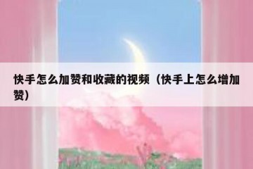 快手怎么加赞和收藏的视频（快手上怎么增加赞）