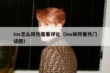 ins怎么按热度看评论（ins如何看热门话题）