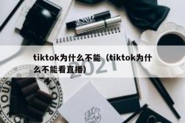 tiktok为什么不能（tiktok为什么不能看直播）
