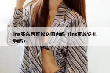 ins买东西可以送国内吗（ins可以送礼物吗）