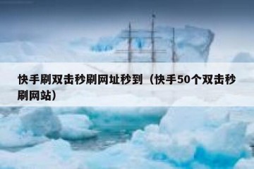 快手刷双击秒刷网址秒到（快手50个双击秒刷网站）