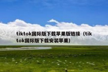tiktok国际版下载苹果版链接（tiktok国际版下载安装苹果）