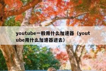 youtube一般用什么加速器（youtube用什么加速器进去）
