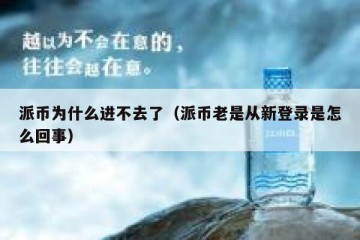 派币为什么进不去了（派币老是从新登录是怎么回事）
