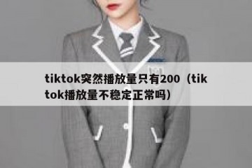 tiktok突然播放量只有200（tiktok播放量不稳定正常吗）