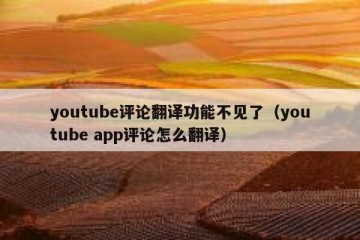 youtube评论翻译功能不见了（youtube app评论怎么翻译）